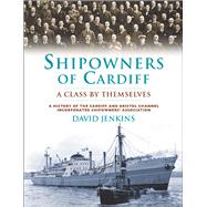 Shipowners of Cardiff: A Class by Themselves: a History of Cardiff and Bristol Channel Incorporated Shipowners' Association 9780708326473