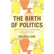 The Birth of Politics: Eight Greek and Roman Political Ideas and Why They Matter 9780691166476