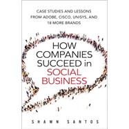How Companies Succeed in Social Business Case Studies and Lessons from Adobe, Cisco, Unisys, and 18 More Brands 9780134036489
