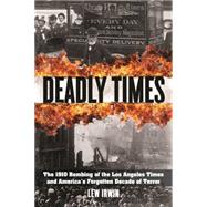 Deadly Times The 1910 Bombing of the Los Angeles Times and America's Forgotten Decade of Terror 9781493006496