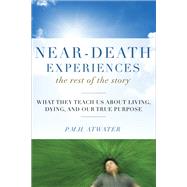 Near-Death Experiences, the Rest of the Story : What They Teach Us about Living and Dying and Our True Purpose 9781571746511