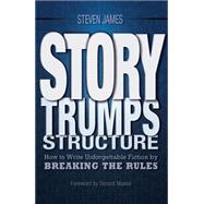 Story Trumps Structure : How to Use Your Writing Instincts to Craft a Memorable, Entertaining Story That Readers Can't Put Down 9781599636511