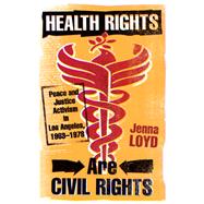 Health Rights Are Civil Rights: Peace and Justice Activism in Los Angeles, 1963-1978 9780816676514