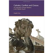 Catholics, Conflicts and Choices: An Exploration of Power Relations in the Catholic Church 9781844656516