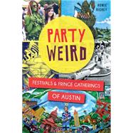Party Weird: Festivals and Fringe Gatherings of Austin 9781626196520