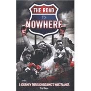 The Road to Nowhere: A Journey Through Boxing's Wastelands 9781909626522