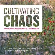 Cultivating Chaos: How to Enrich Landscapes with Self-seeding Plants 9781604696523