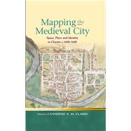 Mapping Medieval City: Space, Place and Identity in Chester C. 1200-1600 9780708326527