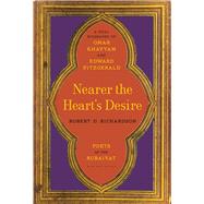 Nearer the Heart's Desire Poets of the Rubaiyat: A Dual Biography of Omar Khayyam and Edward FitzGerald 9781620406533