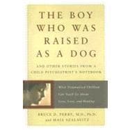 The Boy Who Was Raised As a Dog: And Other Stories from a Child Psychiatrist's Notebook : What Traumatized Children Can Teach Us About Loss, Love, and Healing 9780465056538