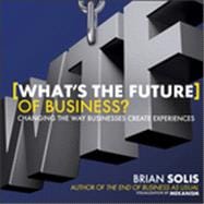 What's the Future of Business : Changing the Way Businesses Create Experiences 9781118456538