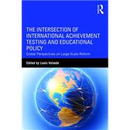 The Intersection of International Achievement Testing and Educational Policy: Global Perspectives on Large-Scale Reform 9781138936539