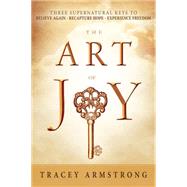 The Art of Joy: Three Supernatural Keys to a Happy, Empowered Life 9781621366539