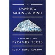 The Dawning Moon of the Mind Unlocking the Pyramid Texts 9780374536541