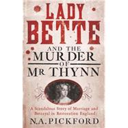 Lady Bette and the Murder of Mr Thynn: A Scandalous Story of Marriage and Betrayal in Restoration England 9781780226545