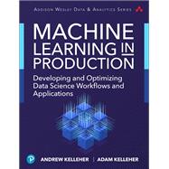 Machine Learning in Production Developing and Optimizing Data Science Workflows and Applications 9780134116549