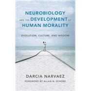 Neurobiology and the Development of Human Morality: Evolution, Culture, and Wisdom 9780393706550
