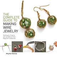 The Complete Guide to Making Wire Jewelry: Techniques, Projects, and Jig Patterns from Beginner to Advanced 9781438006550