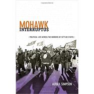 Mohawk Interruptus: Political Life Across the Borders of Settler States 9780822356554