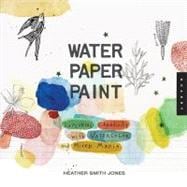 Water Paper Paint : Exploring Creativity with Watercolor and Mixed Media 9781592536559