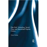 Elite Girls' Schooling, Social Class and Sexualised Popular Culture 9780415636568
