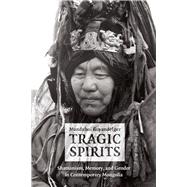 Tragic Spirits : Shamanism, Memory, and Gender in Contemporary Mongolia 9780226086569