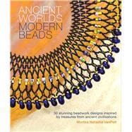 Ancient Worlds, Modern Beads: 30 Stunning Beadwork Designs Inspired by Treasures from Ancient Civilizations 9781438006574