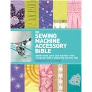 The Sewing Machine Accessory Bible Get the Most Out of Your Machine---From Using Basic Feet to Mastering Specialty Feet 9780312676582