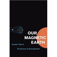 Our Magnetic Earth : The Science of Geomagnetism 9780226006598