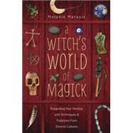 A Witch's World of Magick: Expanding Your Practice With Techniques & Traditions from Diverse Cultures 9780738736600