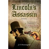 Lincoln's Assassin: The Unsolicited Confessions of John Wilkes Booth 9781632206602