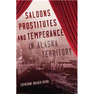 Saloons, Prostitutes, and Temperance in Alaska Territory 9780806146607