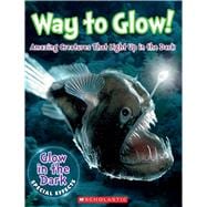 Way to Glow! Amazing Creatures that Light Up in the Dark Amazing Creatures that Light Up in the Dark 9780545906616