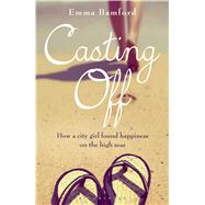 Casting Off How a city girl found happiness on the high seas 9781472906618