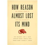 How Reason Almost Lost Its Mind 9780226046631