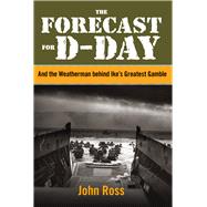 The Forecast for D-day And the Weatherman behind Ike's Greatest Gamble 9780762786633