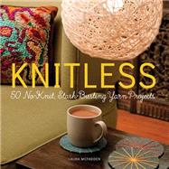 Knitless: 50 No-knit, Stash-busting Yarn Projects 9780762456642