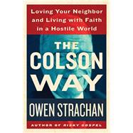 The Colson Way: Loving Your Neighbor and Living With Faith in a Hostile World 9781400206643