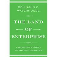 The Land of Enterprise A Business History of the United States 9781476766645