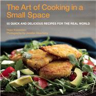 The Art of Cooking in a Small Space: 55 Quick and Delicious Recipes for the Real World 9781629146645