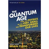 The Quantum Age How the Physics of the Very Small has Transformed Our Lives 9781848316645