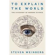 To Explain the World: The Discovery of Modern Science 9780062346650