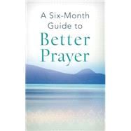 A Six-Month Guide to Better Prayer 9781630586652