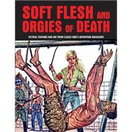Soft Flesh and Orgies of Death: Fiction, Features & Art from Classic Men's Adventure Magazines 9781840686661