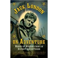 Jack London on Adventure: Words of Wisdom from an Expert Adventurer 9781632206671