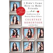 I Didn't Come Here to Make Friends: Confessions of a Reality Show Villain 9780062326676