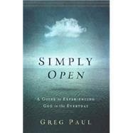 Simply Open: A Guide to Experiencing God in the Everyday 9781400206681