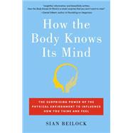 How the Body Knows Its Mind The Surprising Power of the Physical Environment to Influence How You Think and Feel 9781451626681