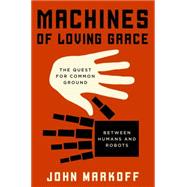 Machines of Loving Grace: The Quest for Common Ground Between Humans and Robots 9780062266682