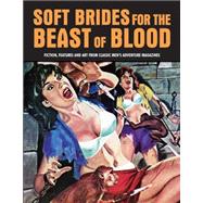 Soft Brides for the Beast of Blood: Fiction, Features and Art from Classic Men's Adventure Magazines 9781840686685